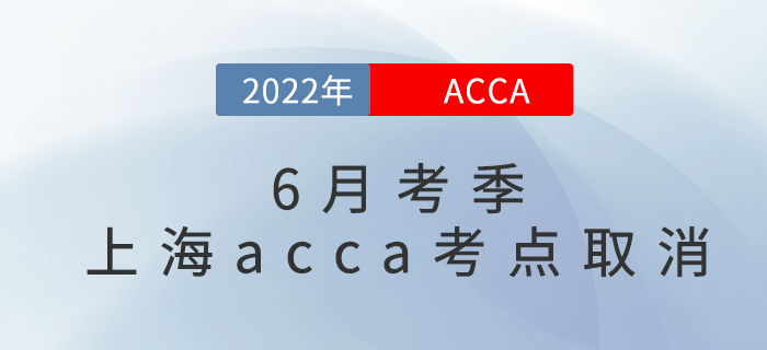 重要通知!2022年6月考季上海acca考点取消! 重要通知!2022年6月考季上海acca考点取消!