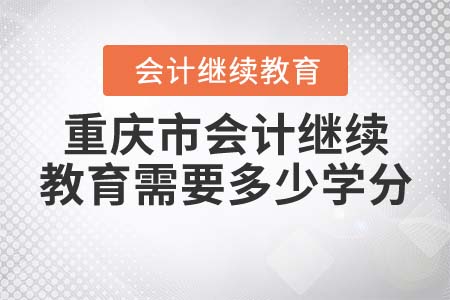 2022年重庆市会计继续教育需要多少学分？