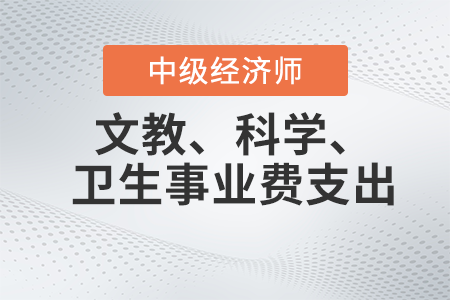 文教、科学、卫生事业费支出_2022中级经济师财税备考知识点 文教、科学、卫生事业费支出_2022中级经济师财税备考知识点