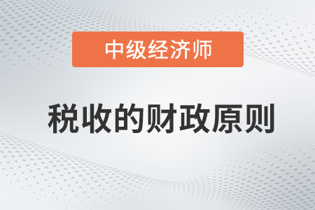 税收的财政原则_2022中级经济师财税备考知识点