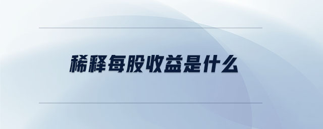 稀释每股收益是什么 稀释每股收益是什么