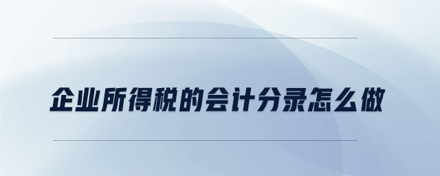 企业所得税的会计分录怎么做 企业所得税的会计分录怎么做