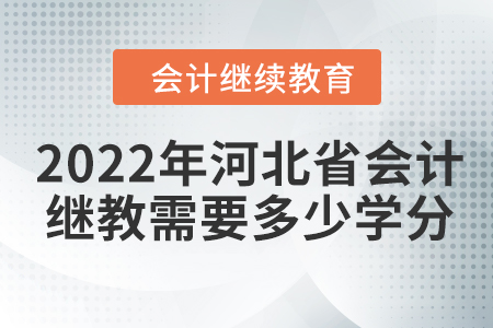 2022年河北省会计继续教育需要多少学分？