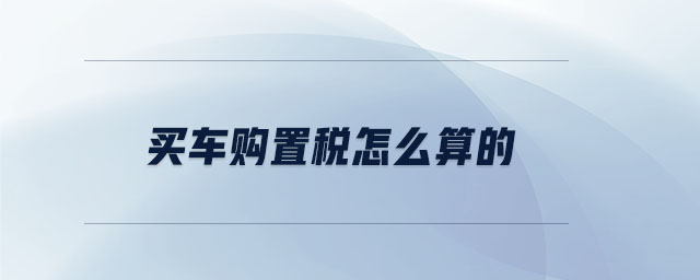 买车购置税怎么算的 买车购置税怎么算的