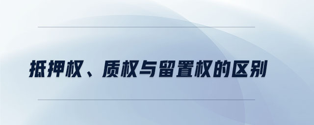 抵押权、质权与留置权的区别 抵押权、质权与留置权的区别