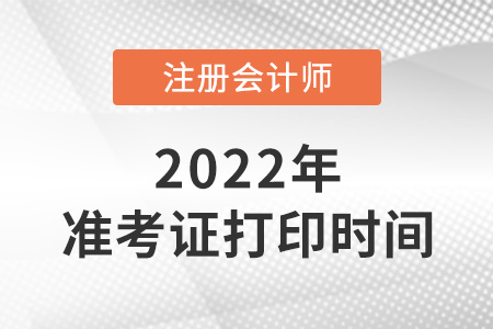 北京市房山区2022注册会计师准考证打印时间是哪天? 北京市房山区2022注册会计师准考证打印时间是哪天?