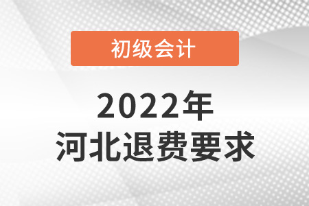 2022年河北初级会计退费要求是什么? 2022年河北初级会计退费要求是什么?