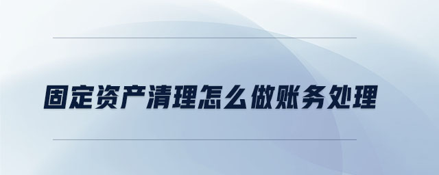 固定资产清理怎么做账务处理 固定资产清理怎么做账务处理