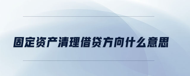 固定资产清理借贷方向什么意思 固定资产清理借贷方向什么意思