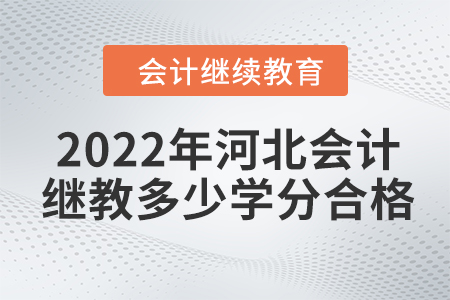 2022年河北会计继续教育多少学分合格？