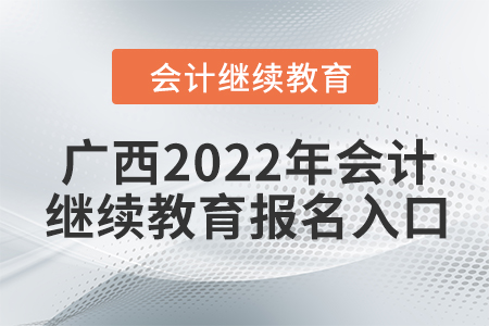 广西2022年会计继续教育报名入口 广西2022年会计继续教育报名入口