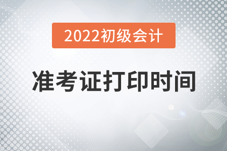 西藏自治区昌都2022年初级会计考试准考证打印时间7月25日起 西藏自治区昌都2022年初级会计考试准考证打印时间7月25日起