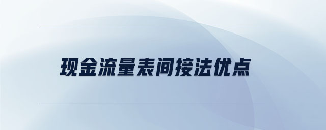 现金流量表间接法优点 现金流量表间接法优点