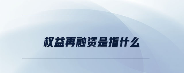 权益再融资是指什么 权益再融资是指什么