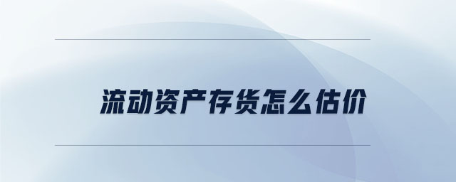 流动资产存货怎么估价