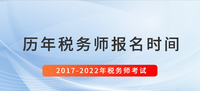 税务师历年报名时间汇总(2017-2022) 税务师历年报名时间汇总(2017-2022)
