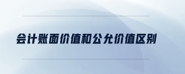 会计账面价值和公允价值区别 会计账面价值和公允价值区别