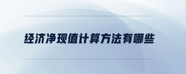 经济净现值计算方法有哪些 经济净现值计算方法有哪些