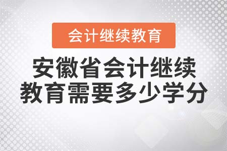 2022年安徽省会计继续教育需要多少学分？