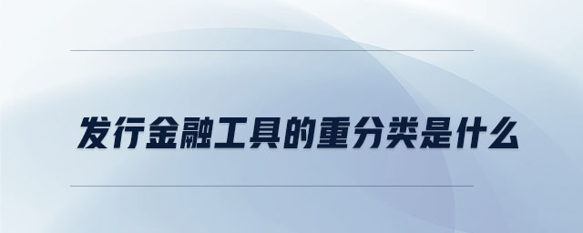 发行金融工具的重分类是什么 发行金融工具的重分类是什么