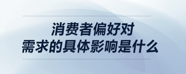 消费者偏好对需求的具体影响是什么 消费者偏好对需求的具体影响是什么