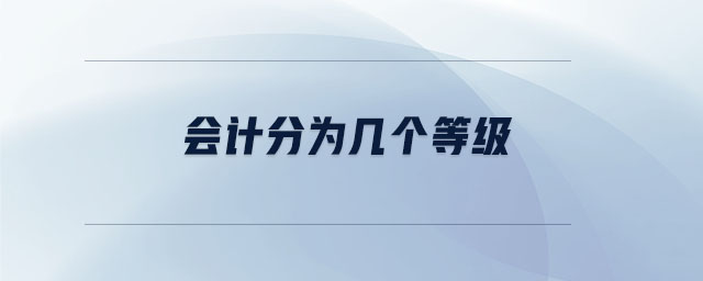 会计分为几个等级 会计分为几个等级