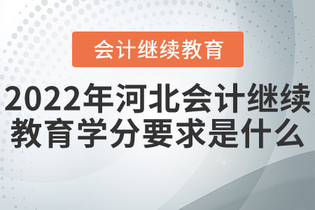 2022年河北省会计继续教育学分要求是什么？