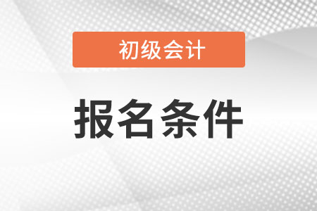 山西初级会计师证报考条件是什么? 山西初级会计师证报考条件是什么?