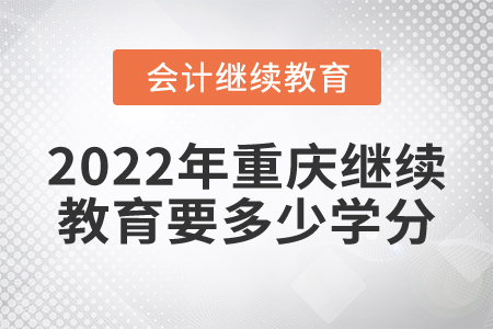 2022年重庆东奥会计继续教育要多少学分？