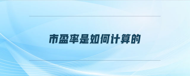 市盈率是如何计算的 市盈率是如何计算的