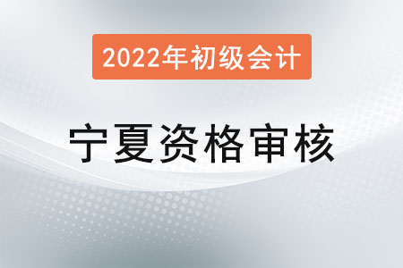 宁夏2022年度初级会计资格审核方式:考后审核 宁夏2022年度初级会计资格审核方式:考后审核