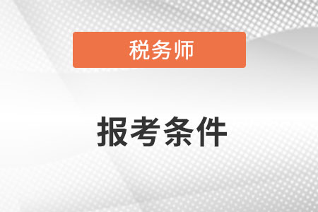 税务师报考条件内容是什么