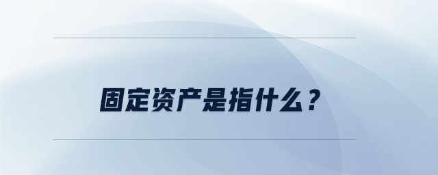 固定资产是指什么? 固定资产是指什么?