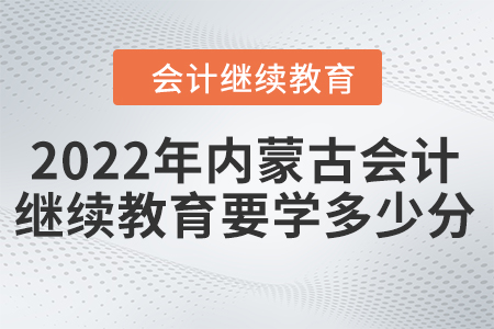 2022年内蒙古会计继续教育要学多少分？