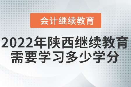 2022年陕西会计继续教育需要学习多少学分？