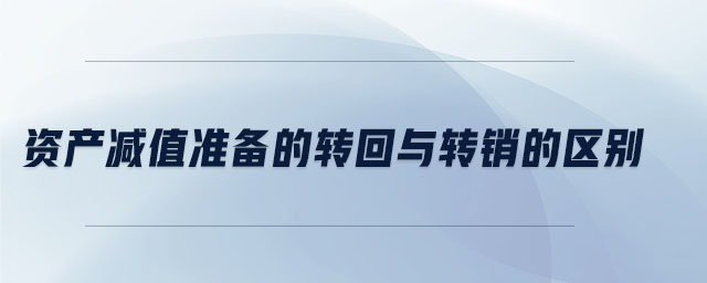 资产减值准备的转回与转销的区别 资产减值准备的转回与转销的区别