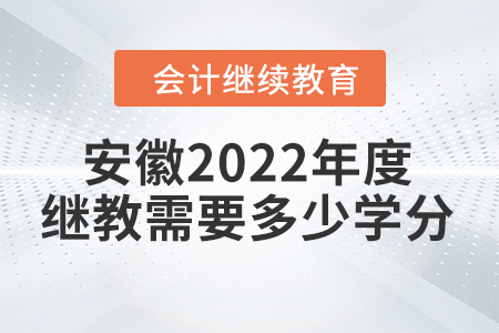 安徽2022年度会计继续教育需要多少学分？