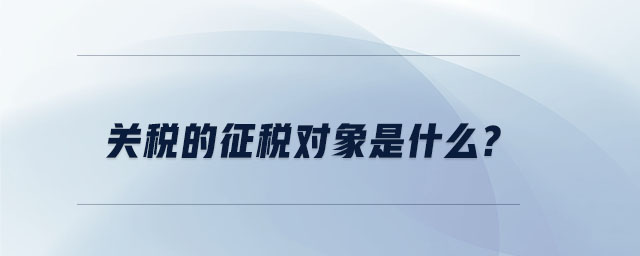 关税的征税对象是什么 关税的征税对象是什么