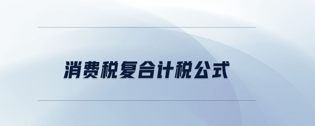 消费税复合计税公式 消费税复合计税公式