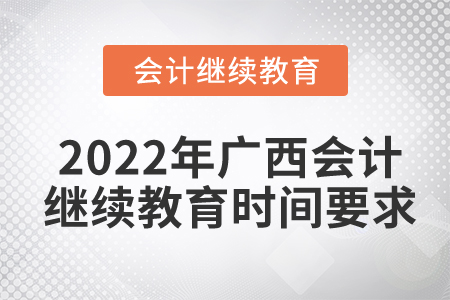 2022年广西会计继续教育时间要求 2022年广西会计继续教育时间要求