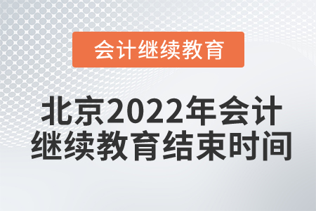 北京2022年会计继续教育结束时间 北京2022年会计继续教育结束时间