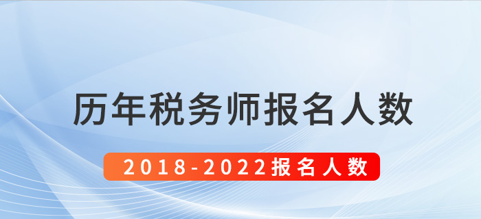 2018-2022年税务师考试报名人数盘点 2018-2022年税务师考试报名人数盘点