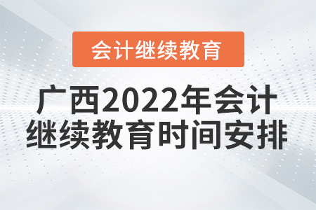 广西2022年会计继续教育时间安排 广西2022年会计继续教育时间安排