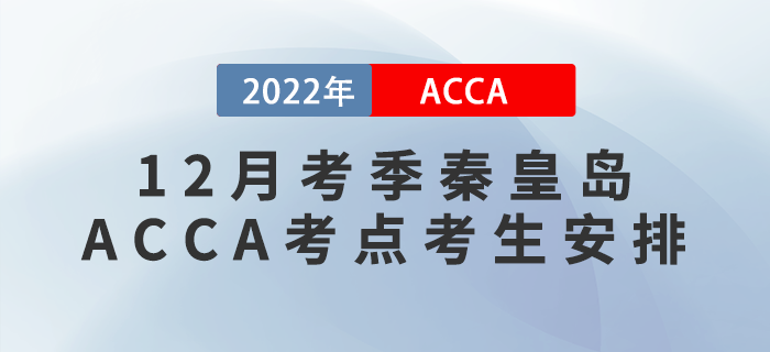 ACCA考生注意!2022年12月考季秦皇岛ACCA考点考生安排! ACCA考生注意!2022年12月考季秦皇岛ACCA考点考生安排!