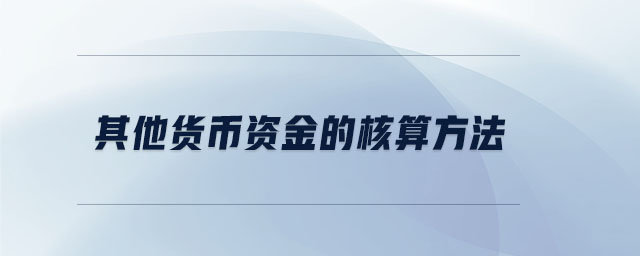 其他货币资金的核算方法 其他货币资金的核算方法
