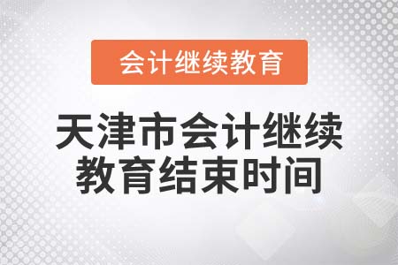 2022年天津市会计继续教育结束时间 2022年天津市会计继续教育结束时间