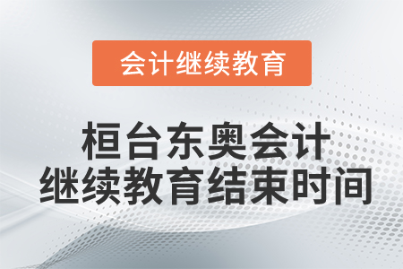 2022年桓台东奥会计继续教育结束时间 2022年桓台东奥会计继续教育结束时间
