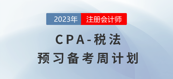 2023年CPA税法预习阶段学习计划表出炉!速来查收! 2023年CPA税法预习阶段学习计划表出炉!速来查收!