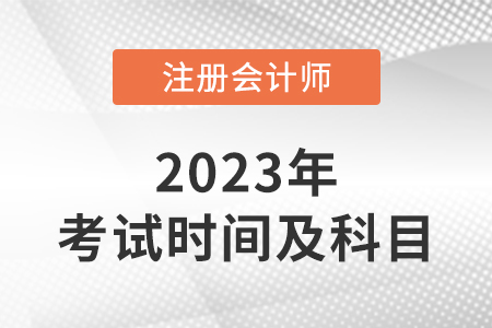 2023年cpa考试时间及科目介绍 2023年cpa考试时间及科目介绍