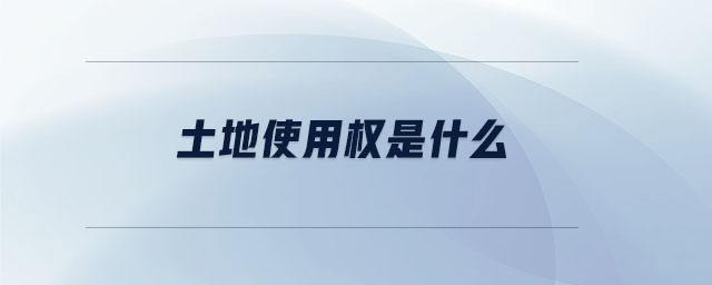 土地使用权是什么 土地使用权是什么